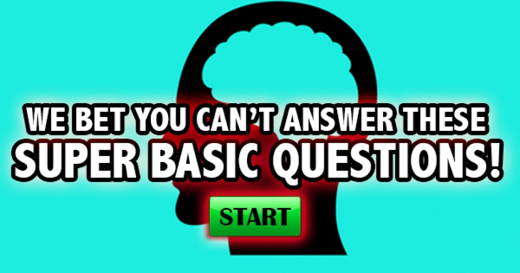 We Bet You Can’t Answer These Super Basic Questions!