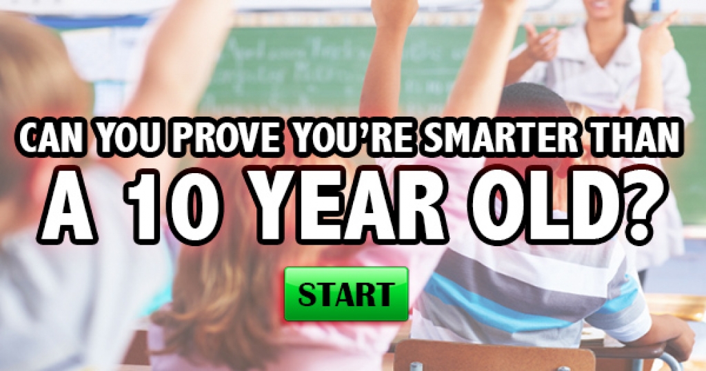 Can You Prove You’re Smarter Than A 10 Year Old?