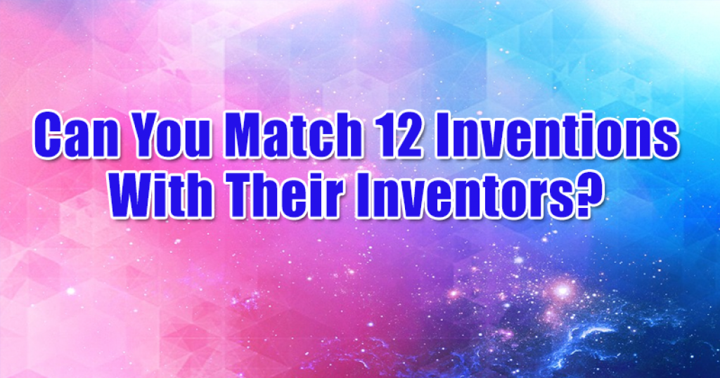 Can You Match 12 Inventions With Their Inventors?