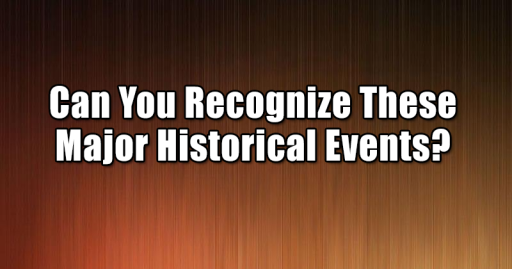 Can You Recognize These Major Historical Events?
