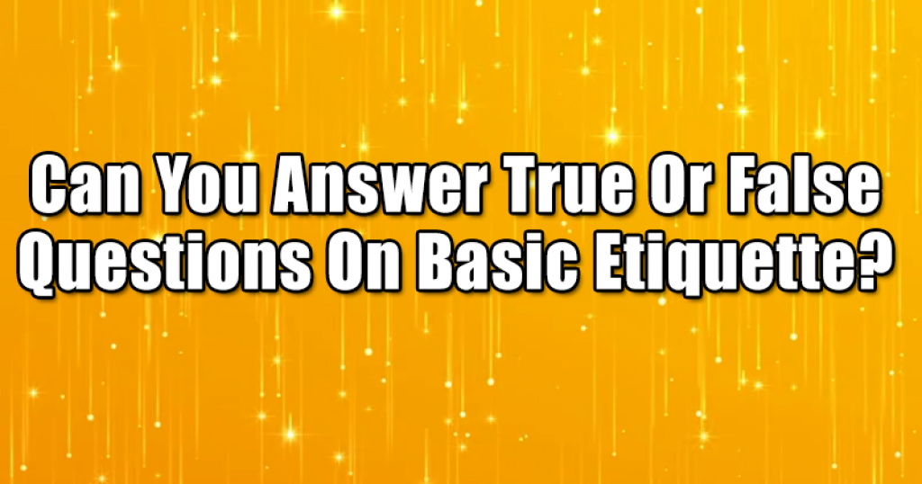 Can You Answer True Or False Questions On Basic Etiquette?