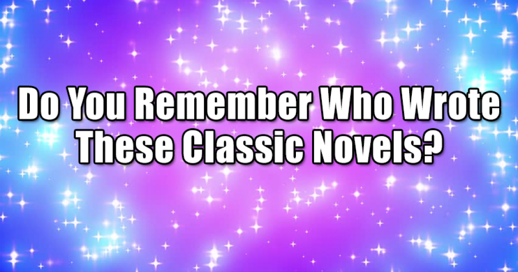 Do You Remember Who Wrote These Classic Novels?
