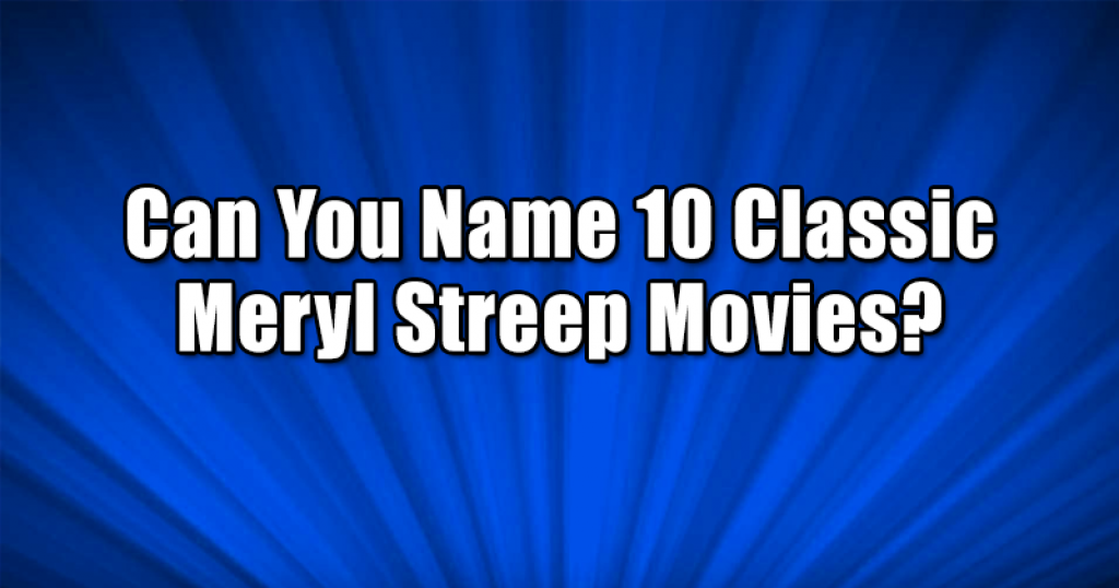 Can You Name 10 Classic Meryl Streep Movies?