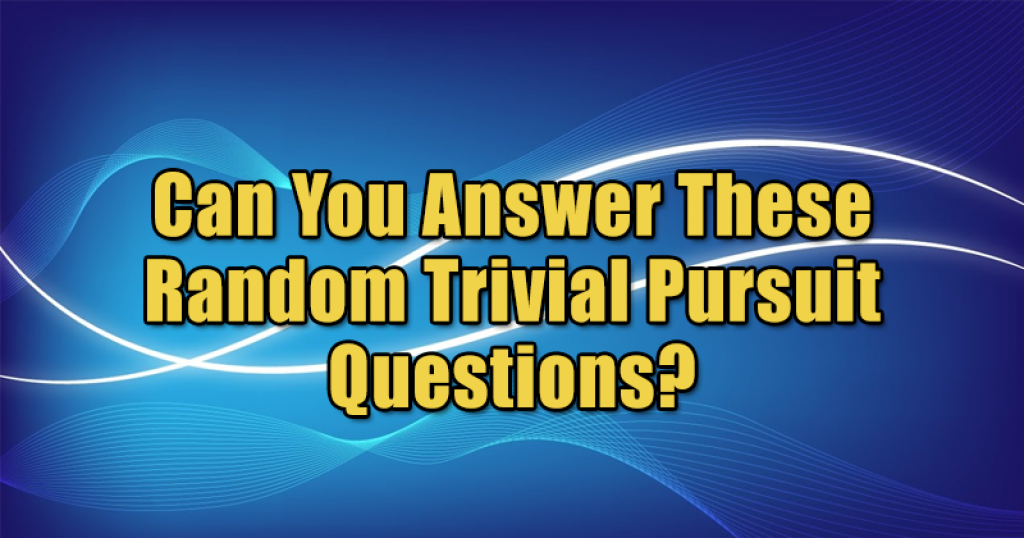 Can You Answer These Random Trivial Pursuit Questions?