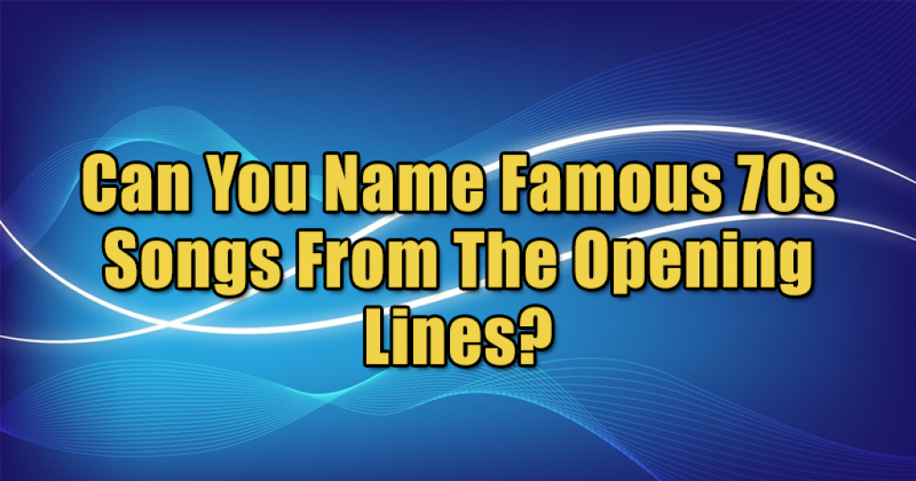 Can You Name Famous 70s Songs From The Opening Lines?