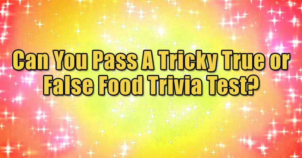 Can You Pass A Tricky True or False Food Trivia Test?