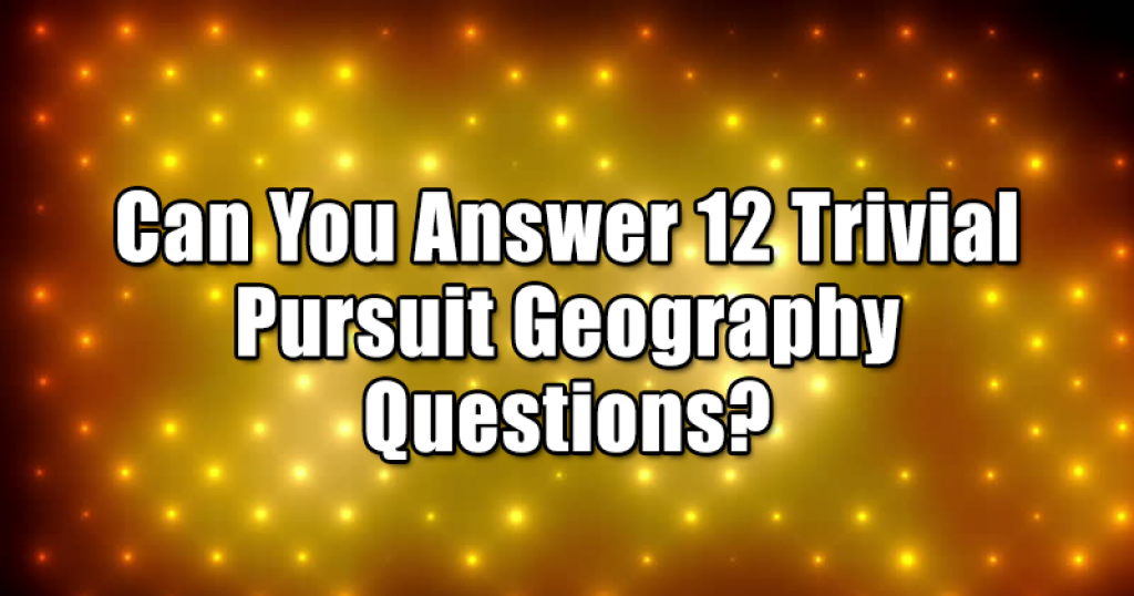 Can You Answer 12 Trivial Pursuit Geography Questions?