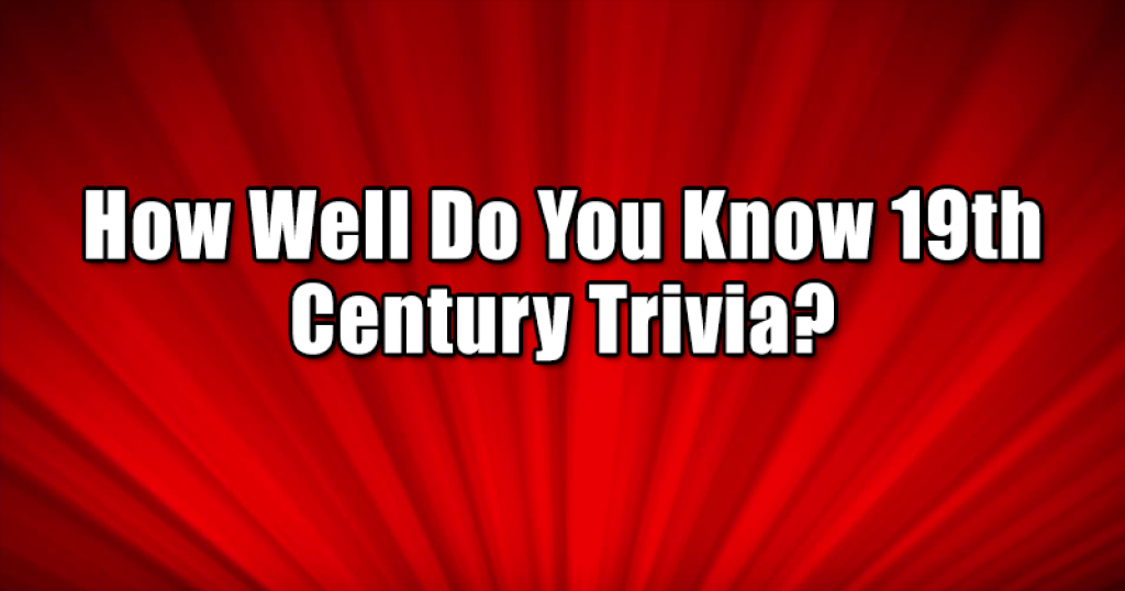How Well Do You Know 19th Century Trivia?