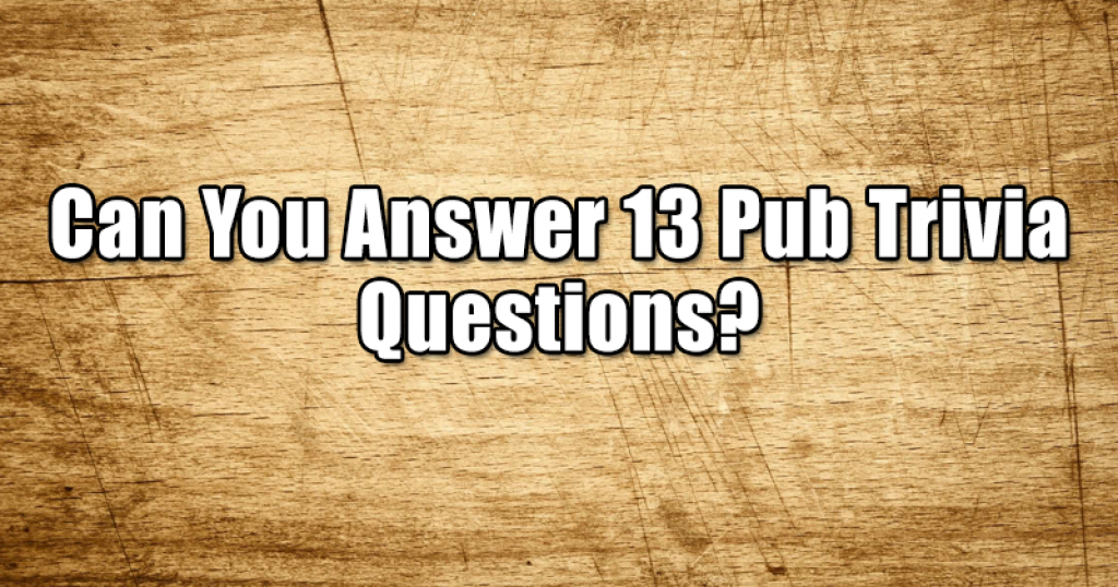 Can You Answer 13 Pub Trivia Questions?