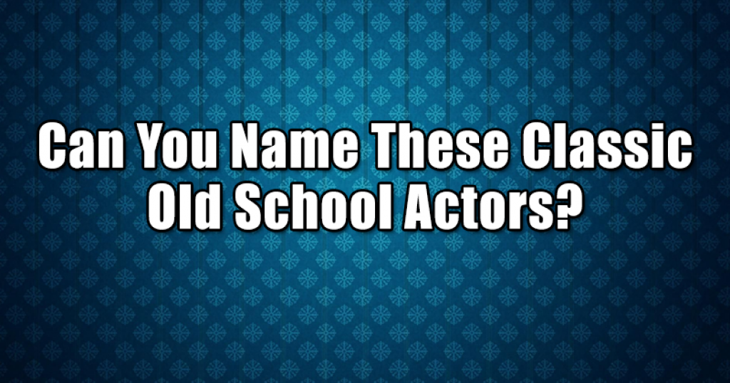 Can You Name These Classic Old School Actors?