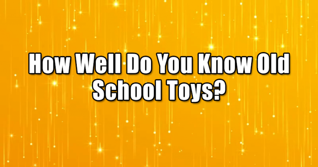 How Well Do You Know Old School Toys?