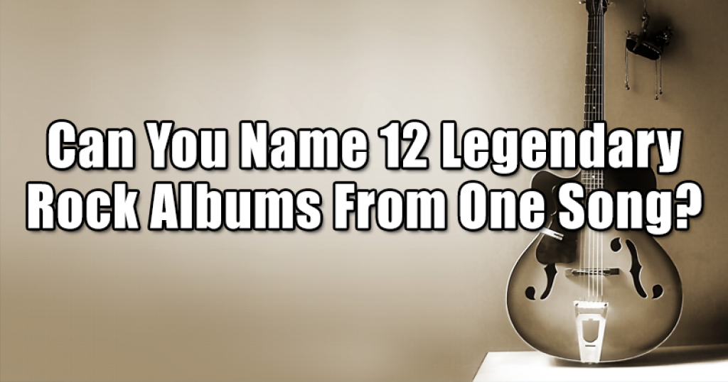 Can You Name 12 Legendary Rock Albums From One Song?
