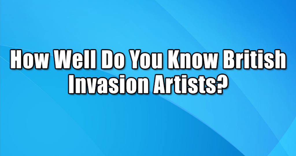 How Well Do You Know British Invasion Artists?