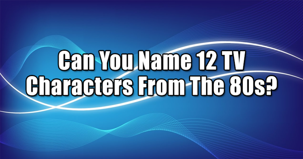 Can You Name 12 TV Characters From The 80s?