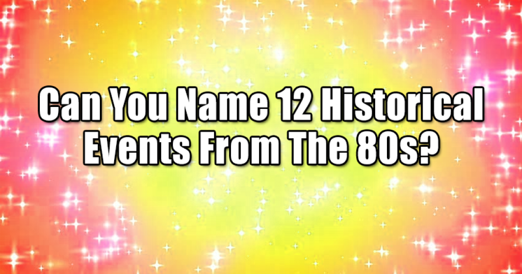 Can You Name 12 Historical Events From The 80s?