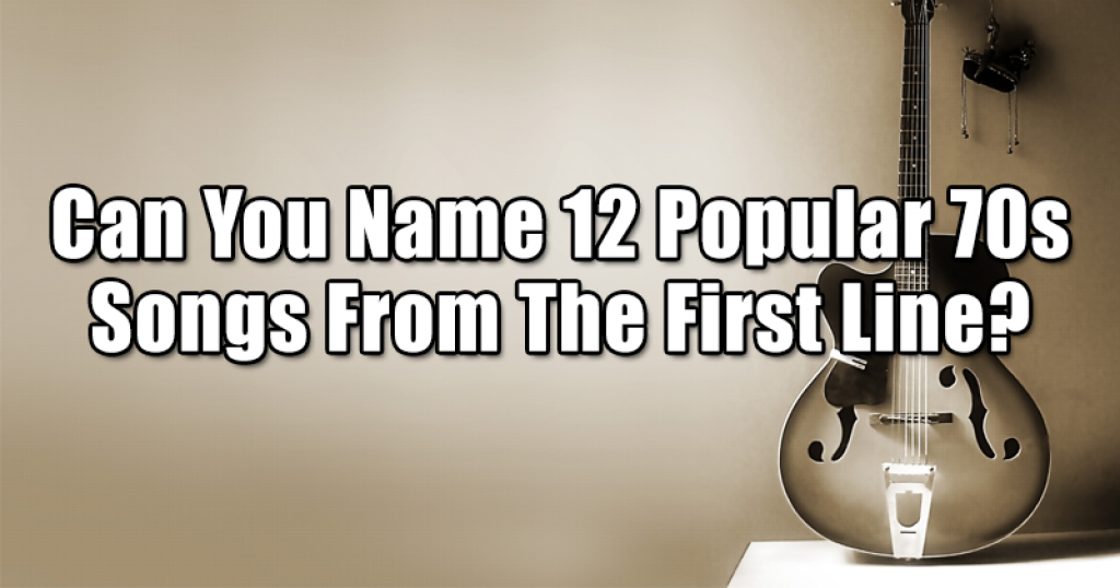 Can You Name 12 Popular 70s Songs From The First Line?