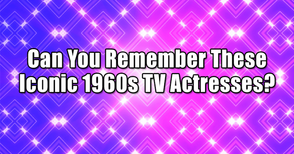 Can You Remember These Iconic 1960s TV Actresses?
