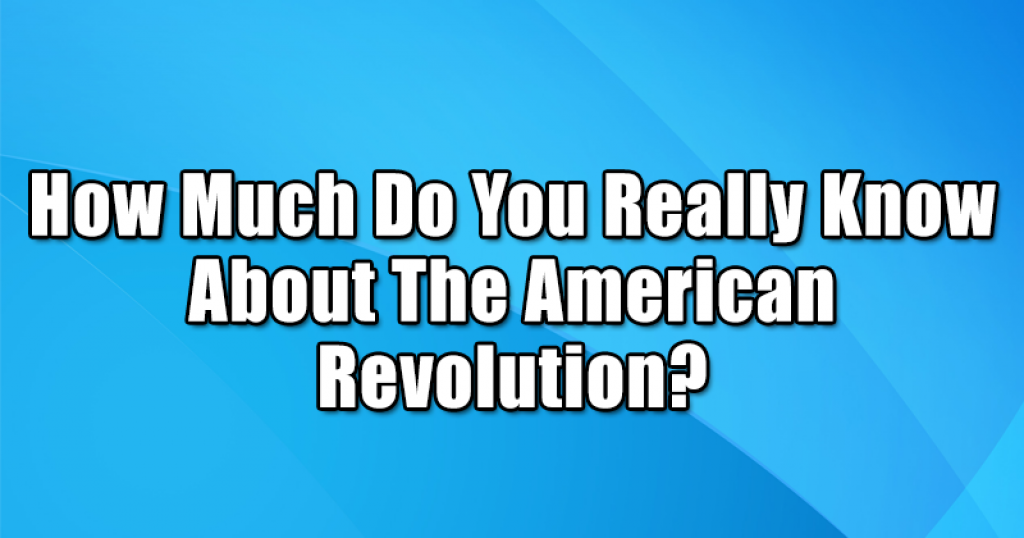 How Much Do You Really Know About The American Revolution?