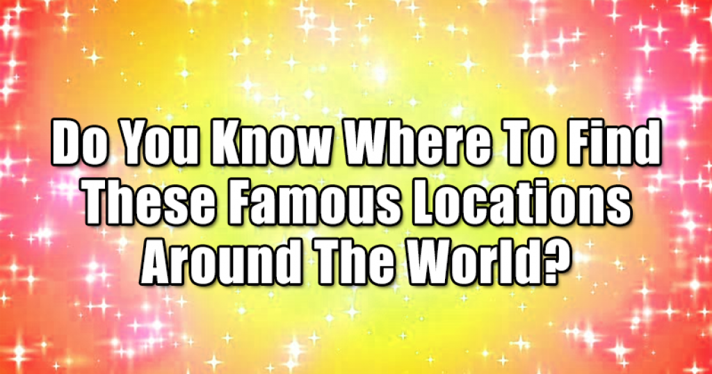 Do You Know Where To Find These Famous Locations Around The World?