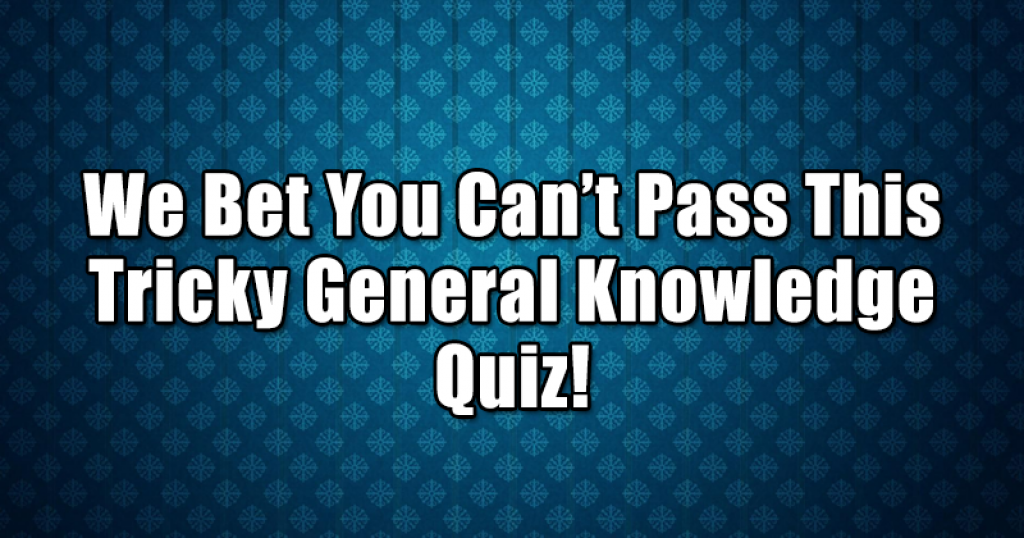 We Bet You Can’t Pass This Tricky General Knowledge Quiz!