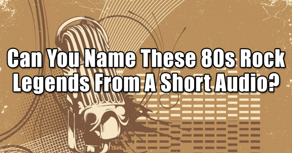 Can You Name These 80s Rock Legends From A Short Audio?