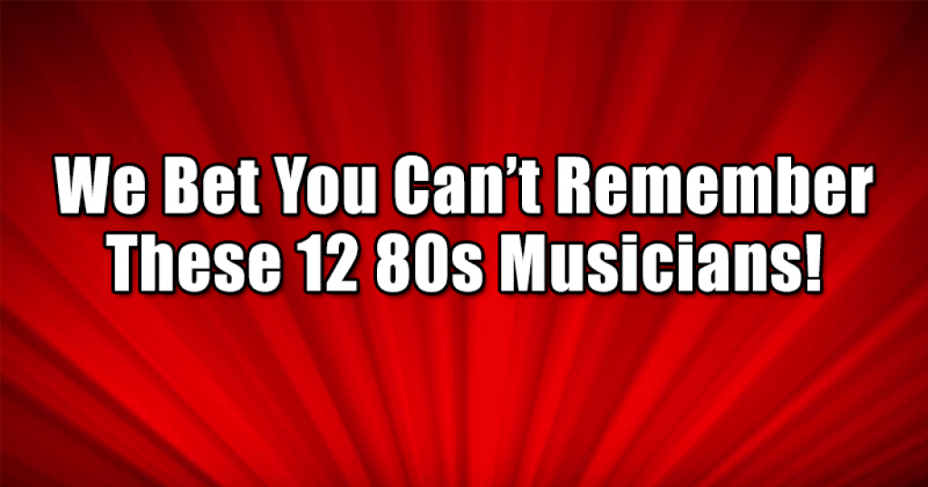 We Bet You Can’t Remember These 12 80s Musicians!