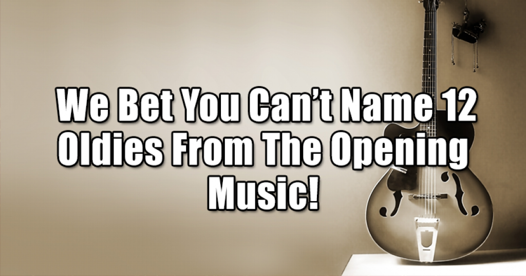  We Bet You Can’t Name 12 Oldies From The Opening Music!