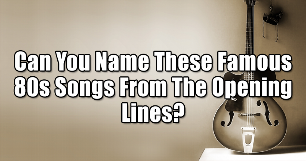Can You Name These Famous 80s Songs From The Opening Lines?