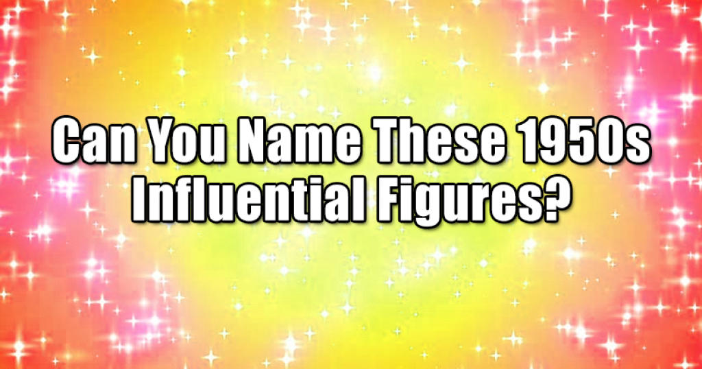 Can You Name These 1950s Influential Figures?