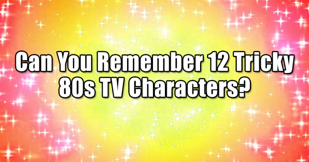Can You Remember 12 Tricky 80s TV Characters?