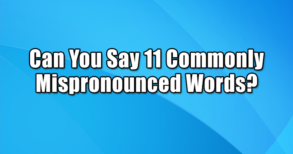Can You Say 11 Commonly Mispronounced Words?