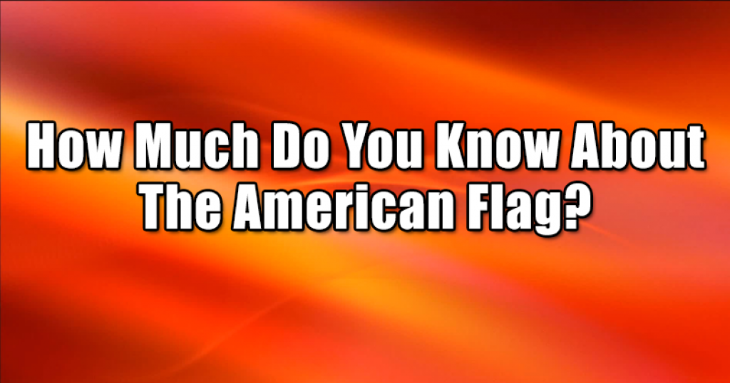 How Much Do You Know About The American Flag?