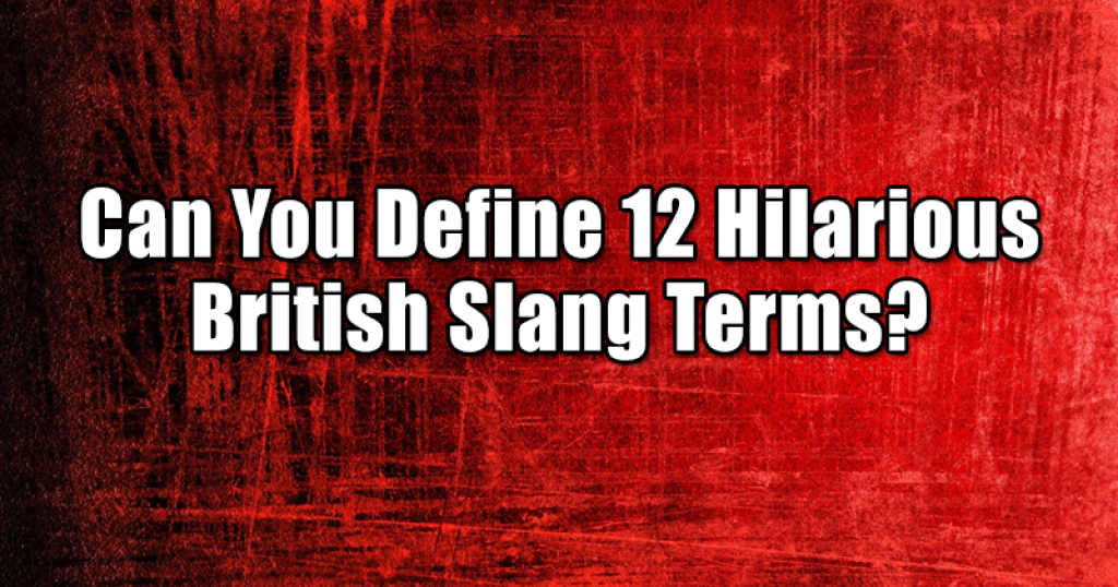 Can You Define 12 Hilarious British Slang Terms?