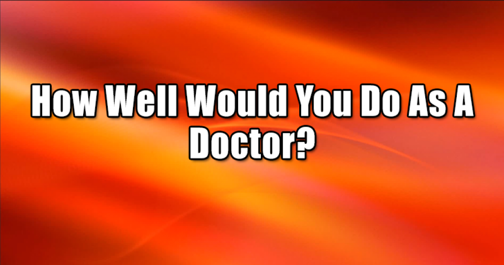 How Well Would You Do As A Doctor?