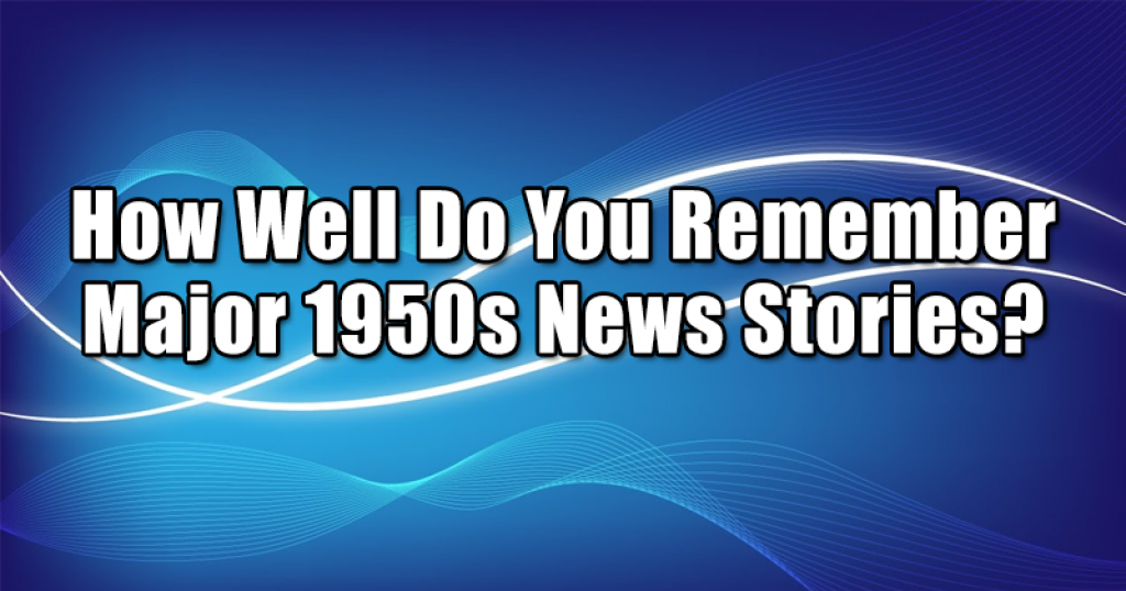 How Well Do You Remember Major 1950s News Stories?