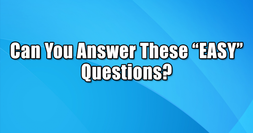 Can You Answer These “EASY” Questions?