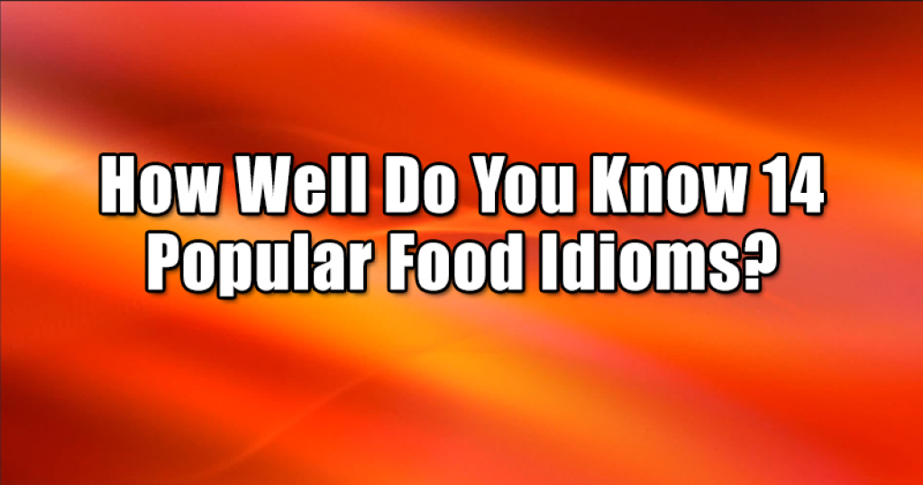 How Well Do You Know 14 Popular Food Idioms?