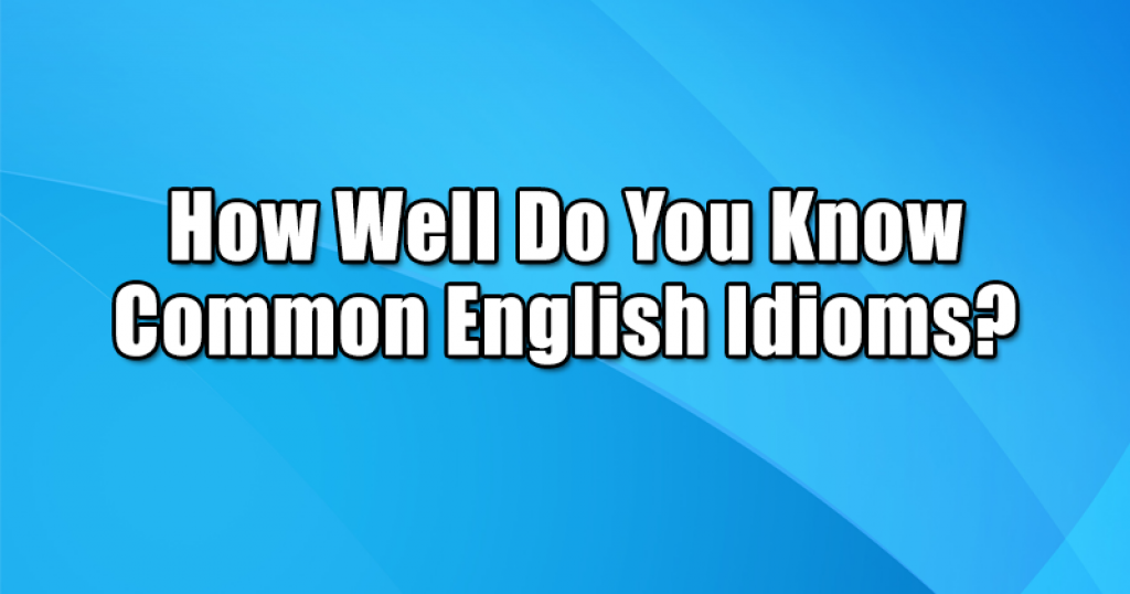 How Well Do You Know Common English Idioms?