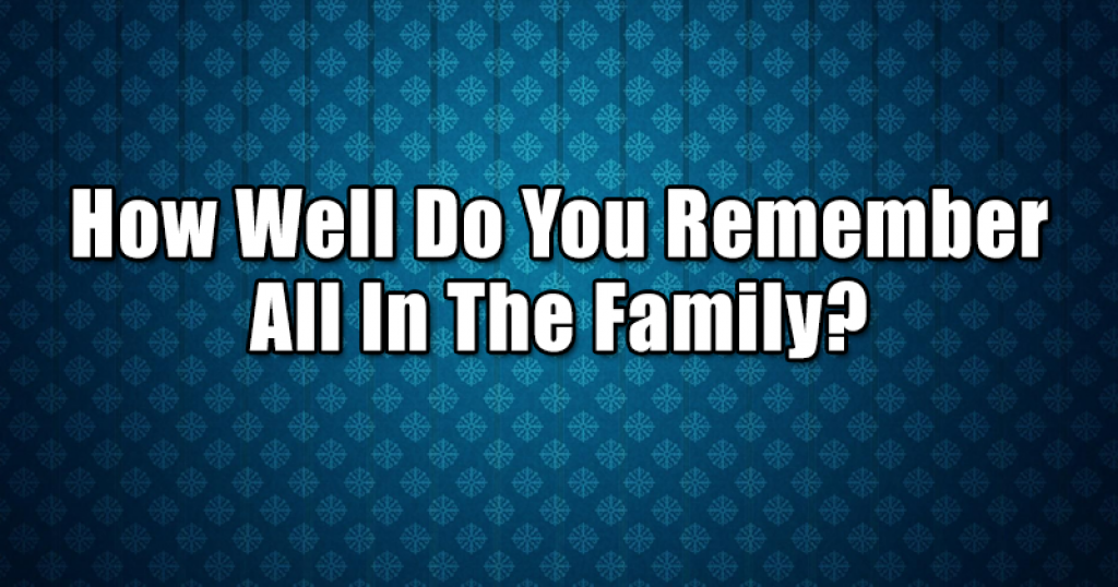 How Well Do You Remember All In The Family?