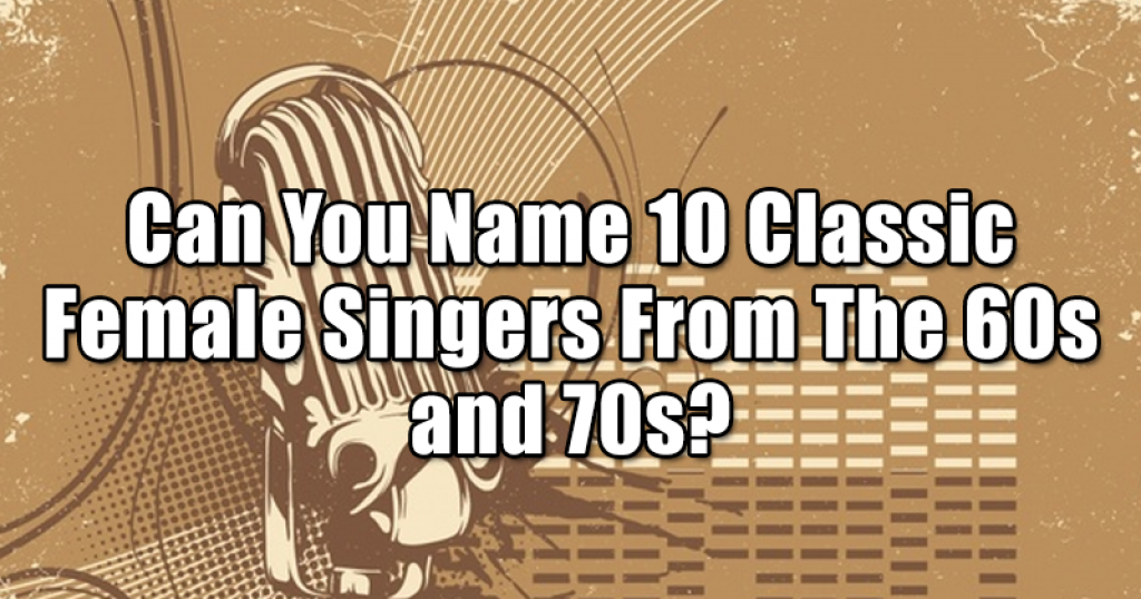 Can You Name 10 Classic Female Singers From The 60s and 70s?