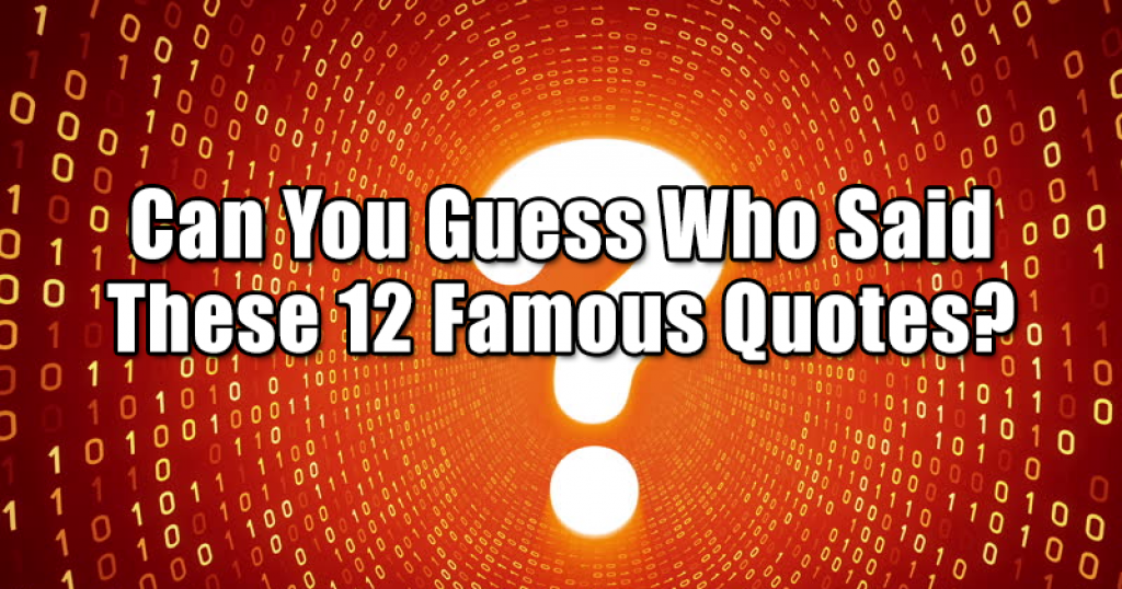 Can You Guess Who Said These 12 Famous Quotes?