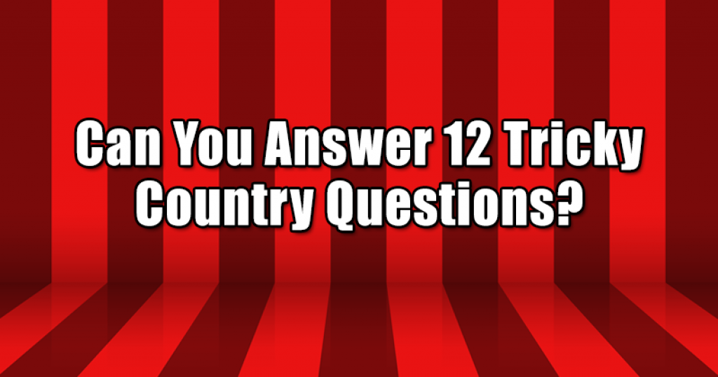 Can You Answer 12 Tricky Country Questions?