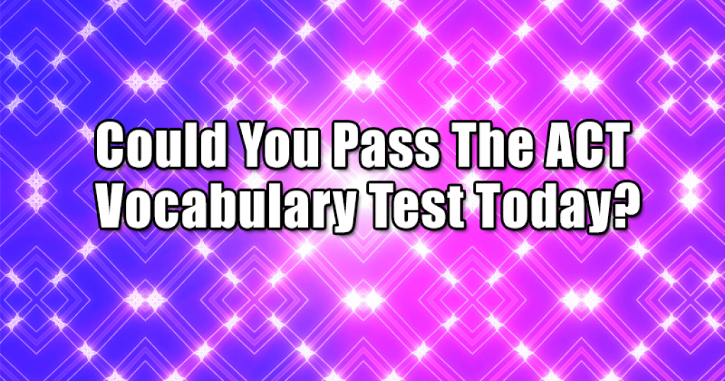 Could You Pass The ACT Vocabulary Test Today?