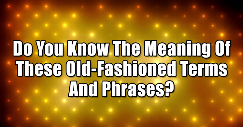 Do You Know The Meaning Of These Old-Fashioned Terms And Phrases?