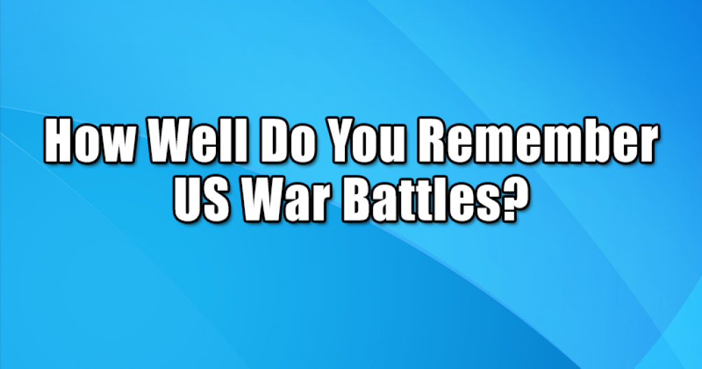 How Well Do You Remember US War Battles?