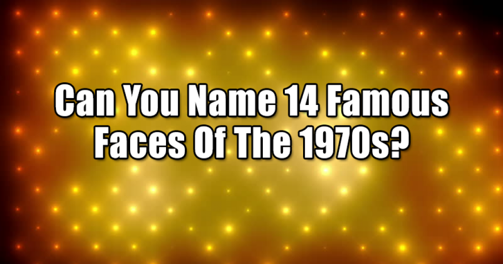 Can You Name 14 Famous Faces Of The 1970s?