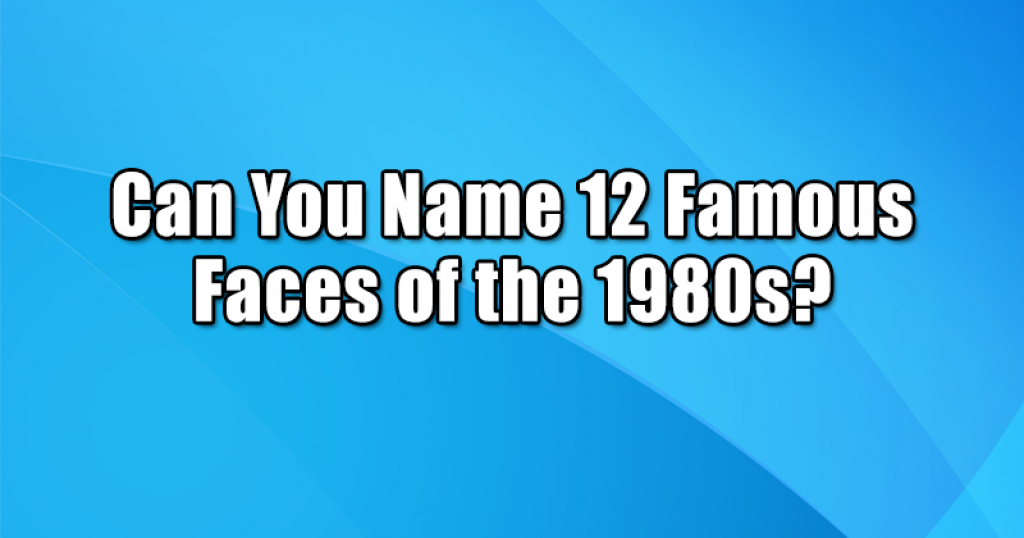 Can You Name 12 Famous Faces of the 1980s?