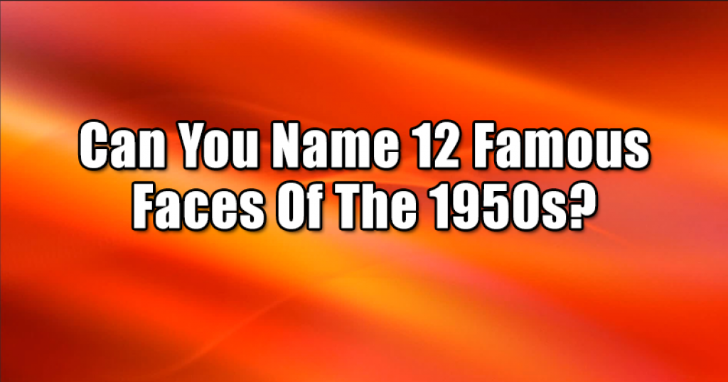 Can You Name 12 Famous Faces Of The 1950s?