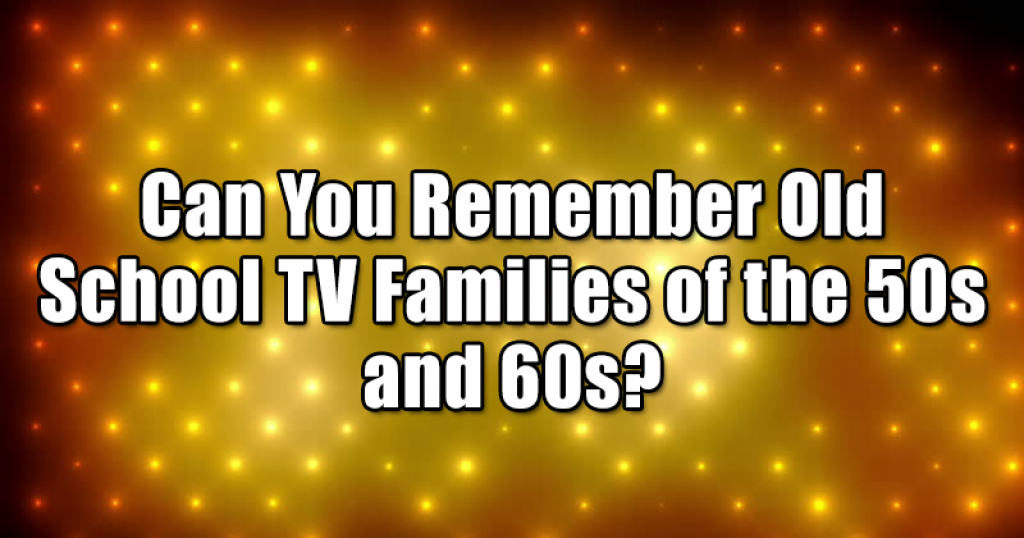 Can You Remember Old School TV Families of the 50s and 60s?