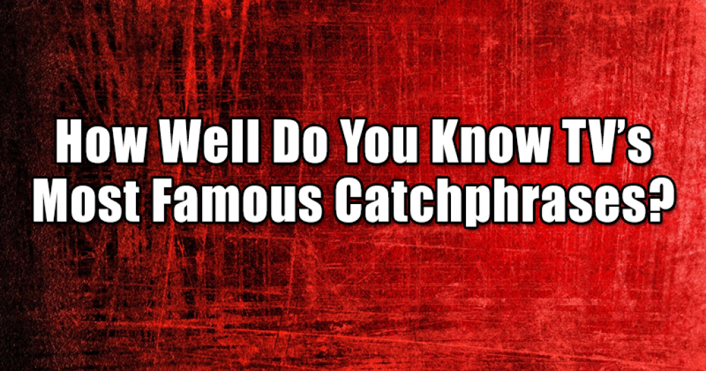 How Well Do You Know TV’s Most Famous Catchphrases?